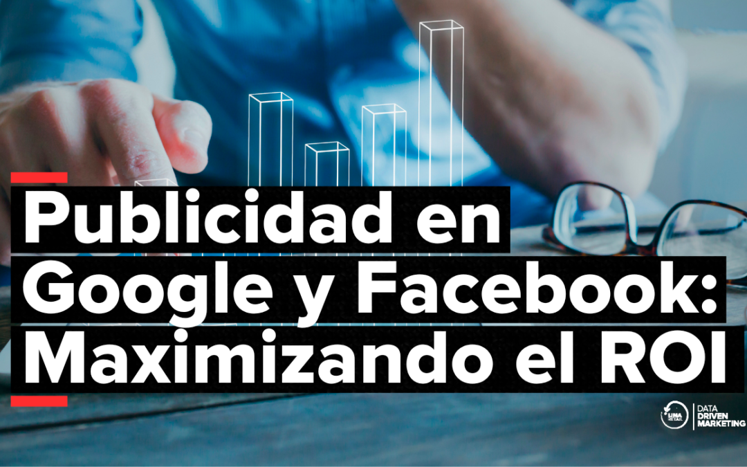 Publicidad en Google y Facebook: Maximizando el ROI