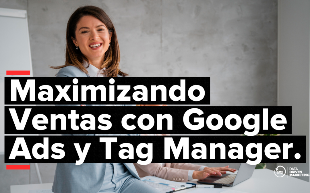 Maximizando Ventas con Google Ads y Tag Manager.