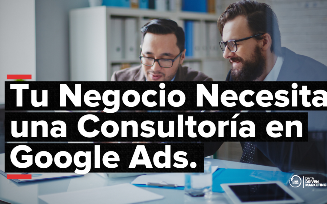 ¿Por Qué Tu Negocio Necesita una Consultoría en Google Ads Ahora Mismo?